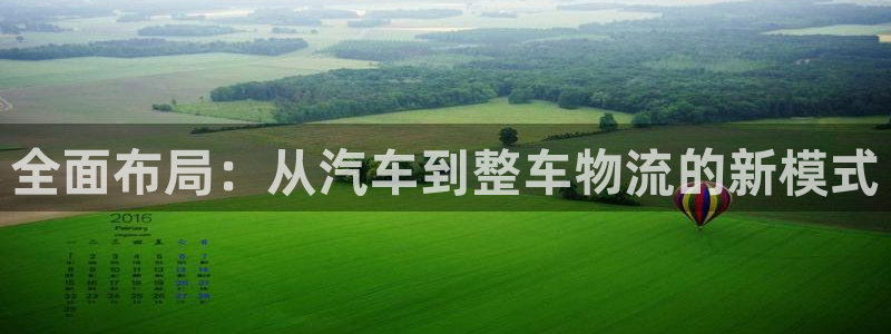 豪门国际注册与教程：全面布局：从汽车到整车物流的新模式