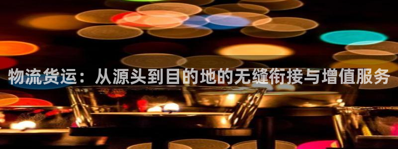 豪门国际官网入口：物流货运：从源头到